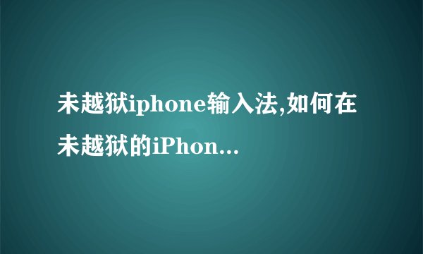 未越狱iphone输入法,如何在未越狱的iPhone上添加输入法？