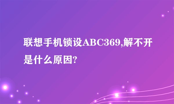 联想手机锁设ABC369,解不开是什么原因?
