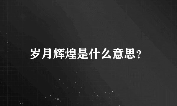 岁月辉煌是什么意思？