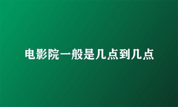 电影院一般是几点到几点