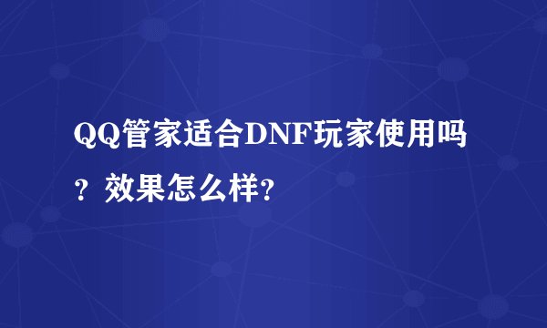 QQ管家适合DNF玩家使用吗？效果怎么样？
