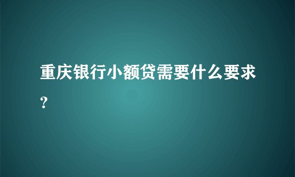 重庆银行小额贷需要什么要求？