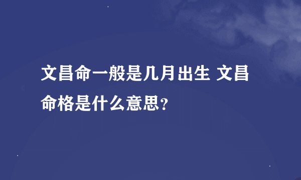 文昌命一般是几月出生 文昌命格是什么意思?