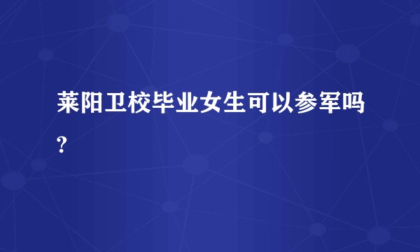 莱阳卫校毕业女生可以参军吗?