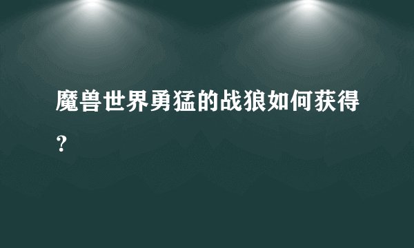 魔兽世界勇猛的战狼如何获得？