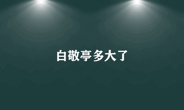 白敬亭多大了