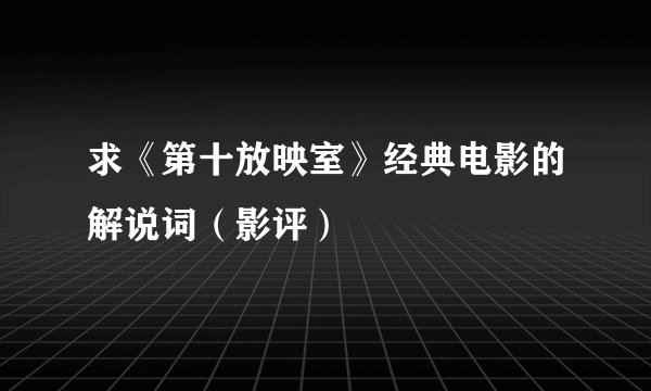 求《第十放映室》经典电影的解说词（影评）