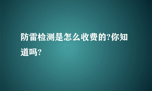 防雷检测是怎么收费的?你知道吗?