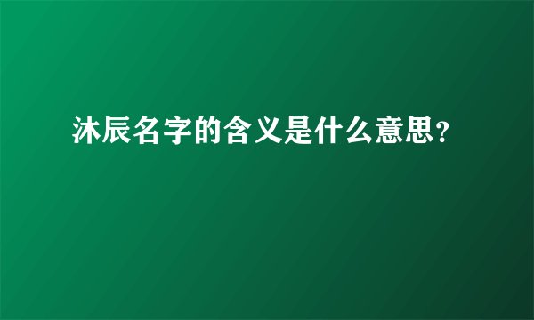 沐辰名字的含义是什么意思？