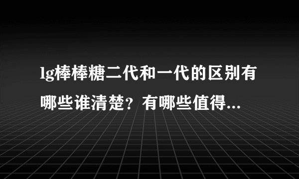 lg棒棒糖二代和一代的区别有哪些谁清楚？有哪些值得注意的呢