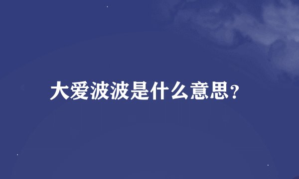 大爱波波是什么意思？