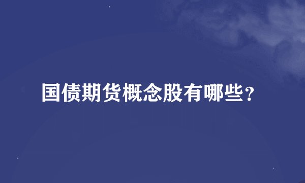 国债期货概念股有哪些？