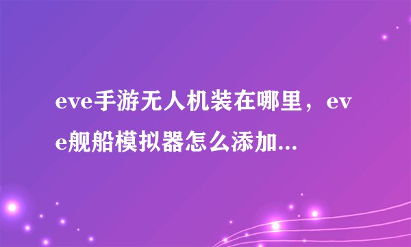 eve手游无人机装在哪里，eve舰船模拟器怎么添加无人机啊