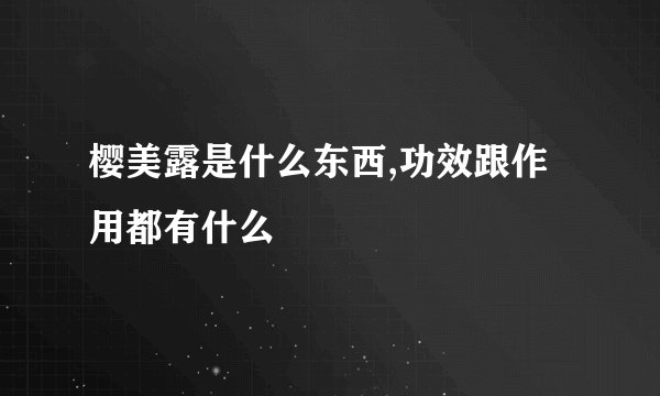樱美露是什么东西,功效跟作用都有什么