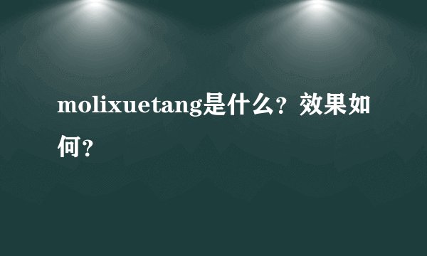 molixuetang是什么？效果如何？