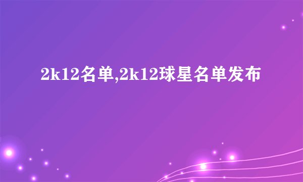 2k12名单,2k12球星名单发布