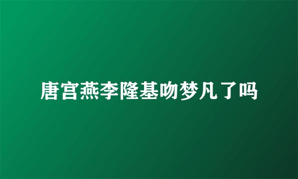 唐宫燕李隆基吻梦凡了吗