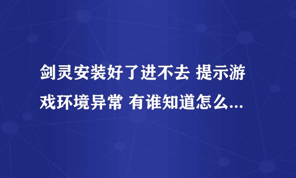 剑灵安装好了进不去 提示游戏环境异常 有谁知道怎么解决啊?