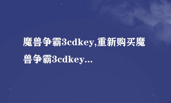 魔兽争霸3cdkey,重新购买魔兽争霸3cdkey，快来抢购！