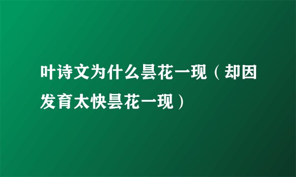 叶诗文为什么昙花一现（却因发育太快昙花一现）