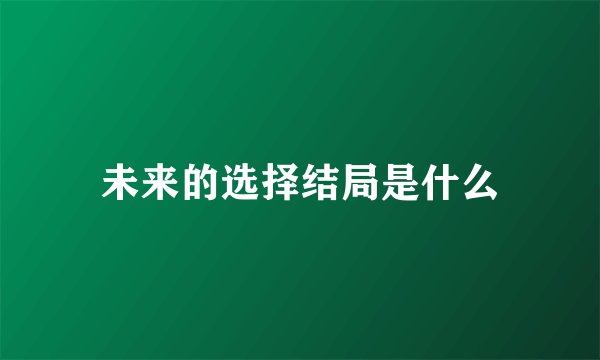 未来的选择结局是什么