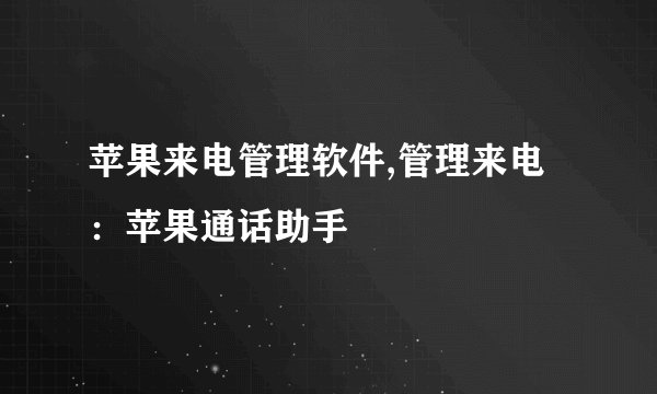 苹果来电管理软件,管理来电：苹果通话助手