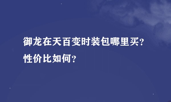 御龙在天百变时装包哪里买？性价比如何？
