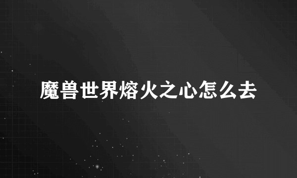 魔兽世界熔火之心怎么去