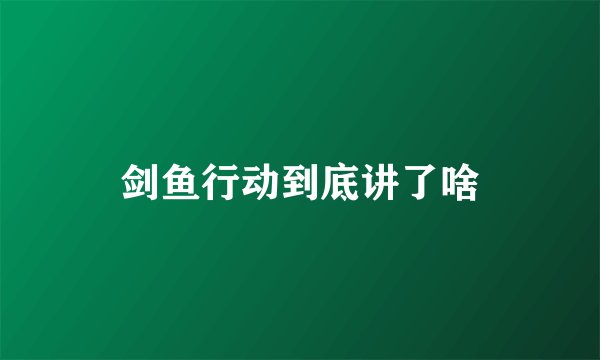 剑鱼行动到底讲了啥