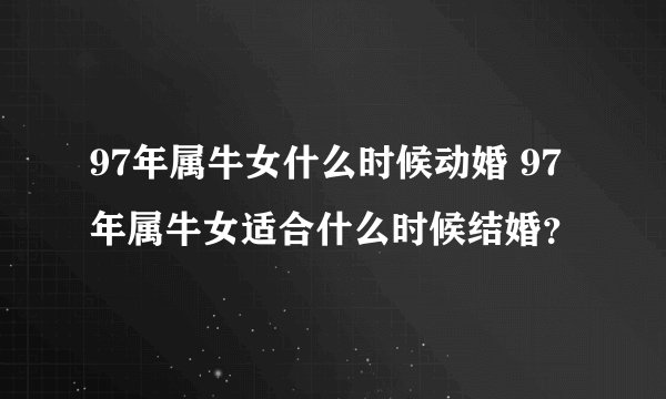 97年属牛女什么时候动婚 97年属牛女适合什么时候结婚？