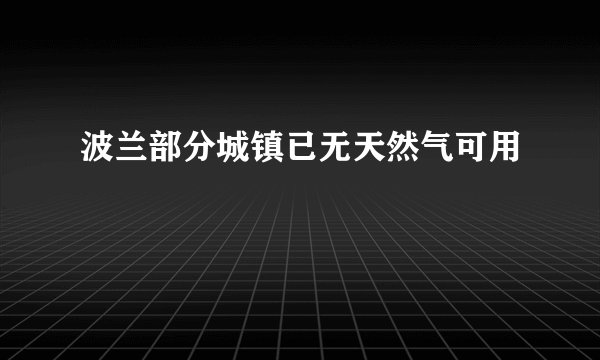 波兰部分城镇已无天然气可用