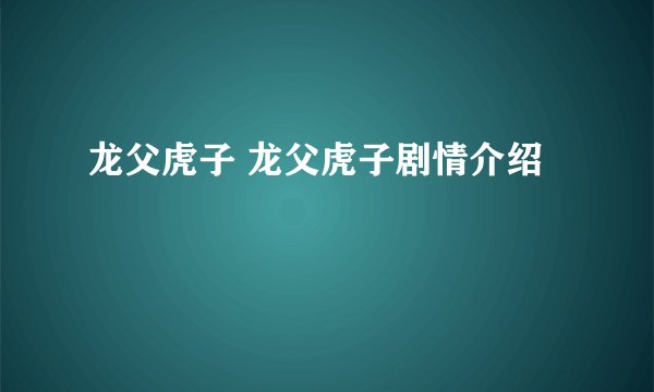 龙父虎子 龙父虎子剧情介绍