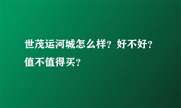 世茂运河城怎么样？好不好？值不值得买？