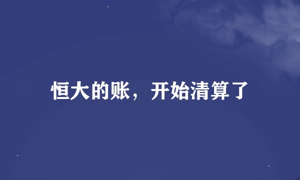 恒大的账，开始清算了