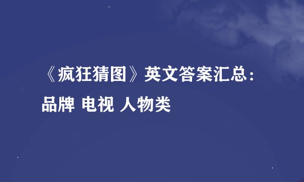 《疯狂猜图》英文答案汇总：品牌 电视 人物类