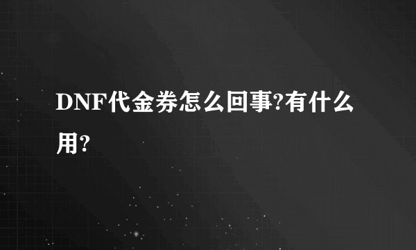 DNF代金券怎么回事?有什么用?