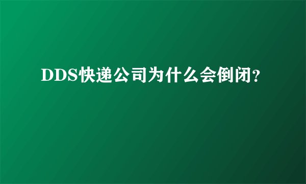 DDS快递公司为什么会倒闭？