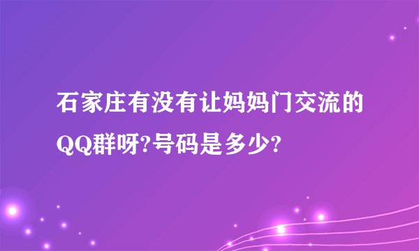 石家庄有没有让妈妈门交流的QQ群呀?号码是多少?