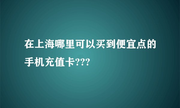 在上海哪里可以买到便宜点的手机充值卡???
