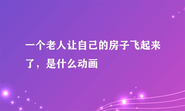 一个老人让自己的房子飞起来了，是什么动画