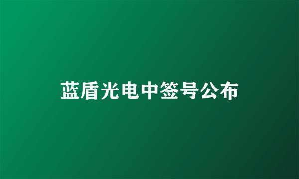 蓝盾光电中签号公布