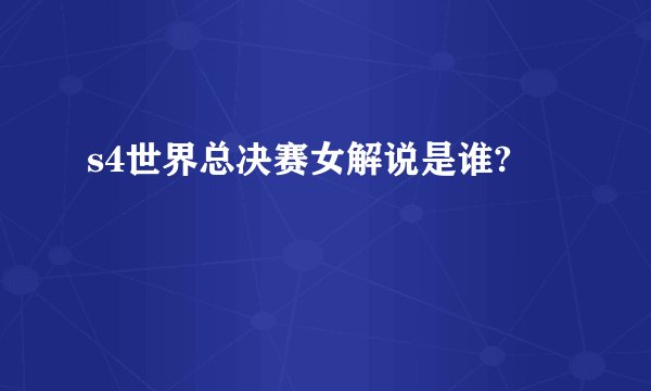s4世界总决赛女解说是谁?