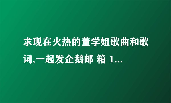 求现在火热的董学姐歌曲和歌词,一起发企鹅邮 箱 1290811267