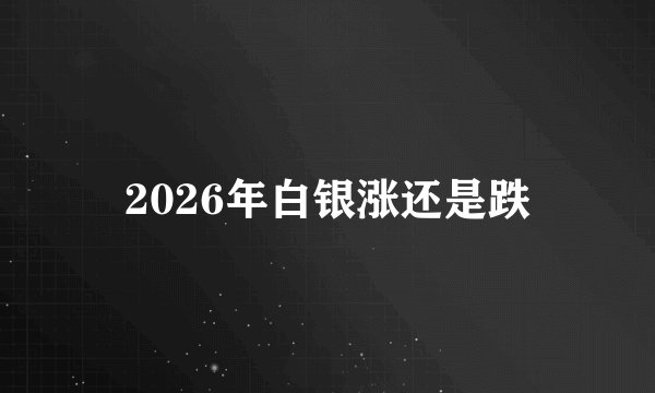 2026年白银涨还是跌