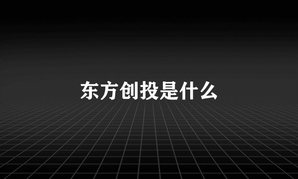 东方创投是什么