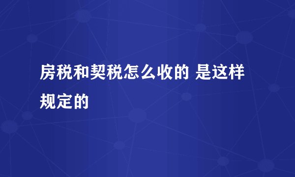 房税和契税怎么收的 是这样规定的