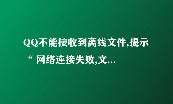 QQ不能接收到离线文件,提示 “ 网络连接失败,文件接收终止,