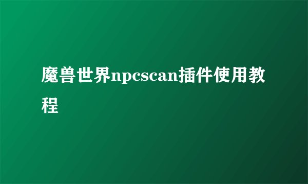魔兽世界npcscan插件使用教程