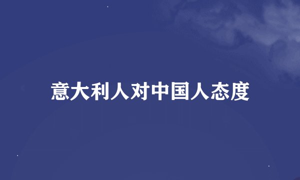 意大利人对中国人态度