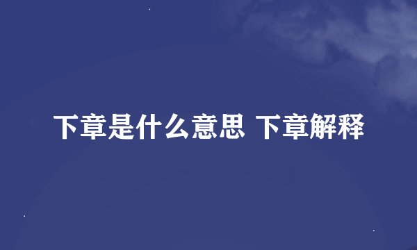 下章是什么意思 下章解释